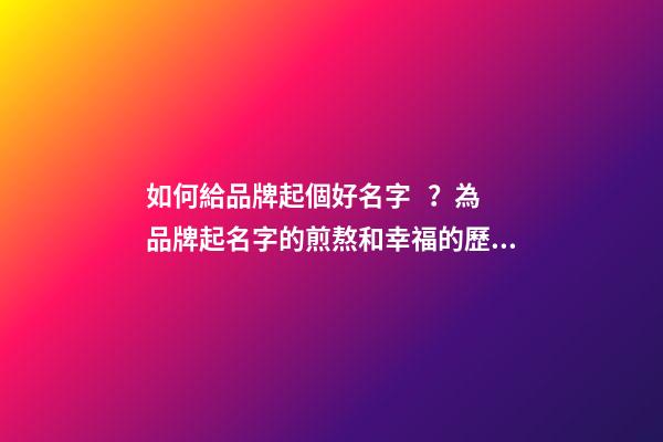 如何給品牌起個好名字？為品牌起名字的煎熬和幸福的歷程